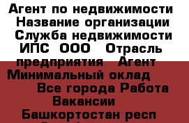 Агент по недвижимости › Название организации ­ Служба недвижимости ИПС, ООО › Отрасль предприятия ­ Агент › Минимальный оклад ­ 60 000 - Все города Работа » Вакансии   . Башкортостан респ.,Октябрьский г.